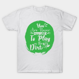 You're Never Too Old To Play In The Dirt Funny Gardening Day T-Shirt